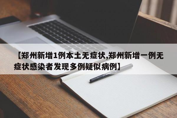 【郑州新增1例本土无症状,郑州新增一例无症状感染者发现多例疑似病例】