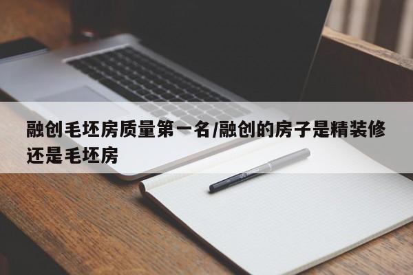 融创毛坯房质量第一名/融创的房子是精装修还是毛坯房