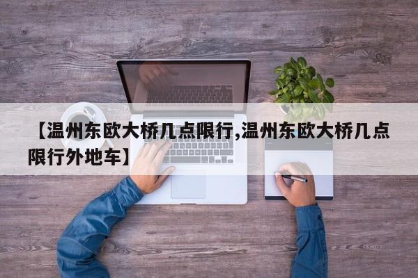 【温州东欧大桥几点限行,温州东欧大桥几点限行外地车】