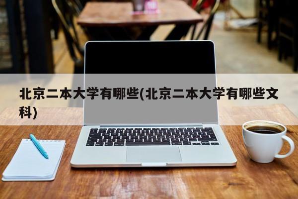 北京二本大学有哪些(北京二本大学有哪些文科)