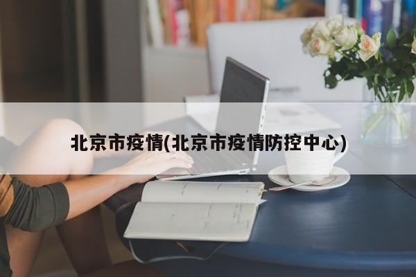 北京市疫情(北京市疫情防控中心)