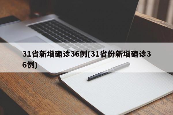 31省新增确诊36例(31省份新增确诊36例)