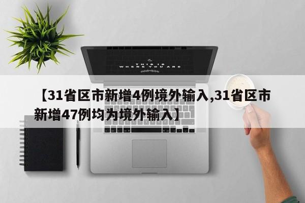 【31省区市新增4例境外输入,31省区市新增47例均为境外输入】