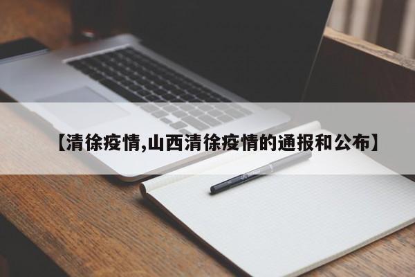【清徐疫情,山西清徐疫情的通报和公布】
