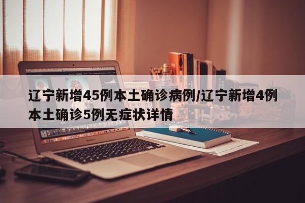 辽宁新增45例本土确诊病例/辽宁新增4例本土确诊5例无症状详情