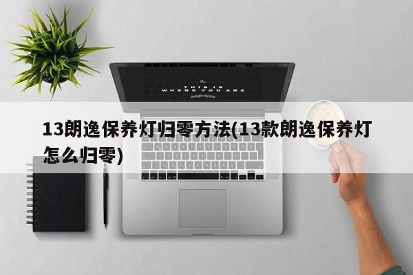 13朗逸保养灯归零方法(13款朗逸保养灯怎么归零)