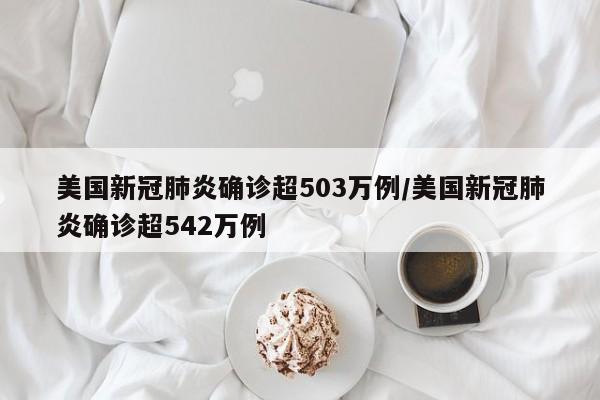 美国新冠肺炎确诊超503万例/美国新冠肺炎确诊超542万例