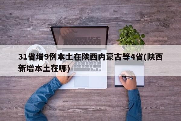 31省增9例本土在陕西内蒙古等4省(陕西新增本土在哪)