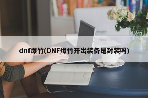 dnf爆竹(DNF爆竹开出装备是封装吗)