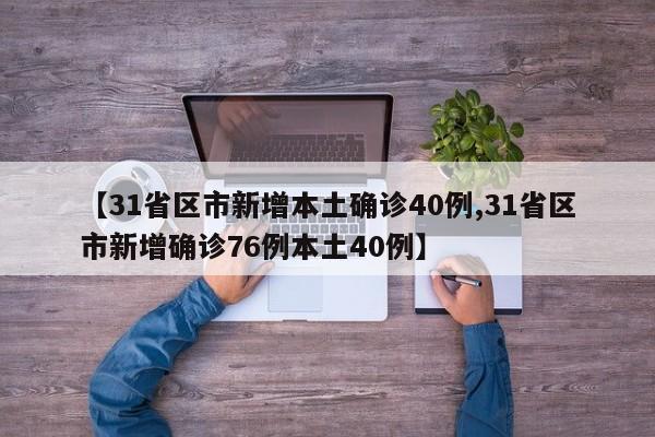 【31省区市新增本土确诊40例,31省区市新增确诊76例本土40例】