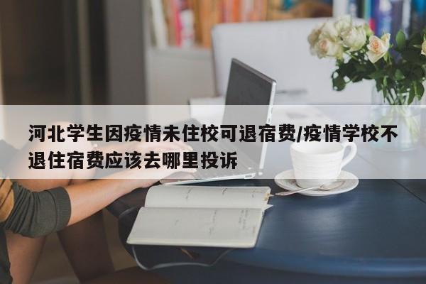 河北学生因疫情未住校可退宿费/疫情学校不退住宿费应该去哪里投诉