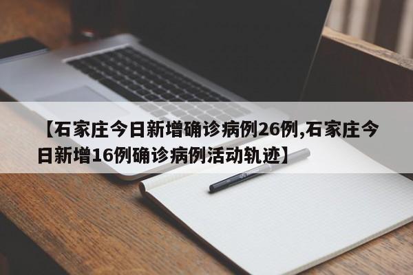 【石家庄今日新增确诊病例26例,石家庄今日新增16例确诊病例活动轨迹】