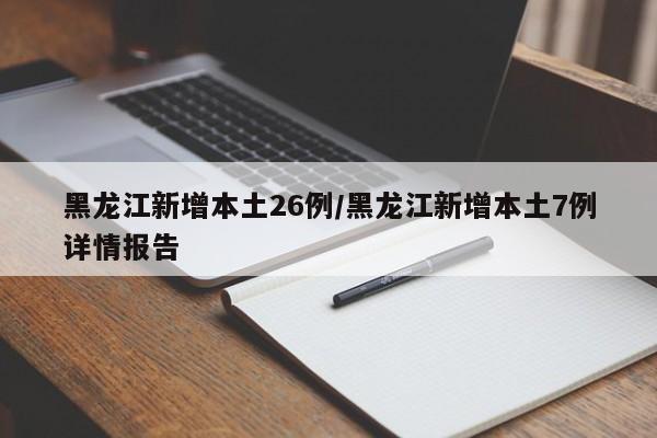 黑龙江新增本土26例/黑龙江新增本土7例详情报告