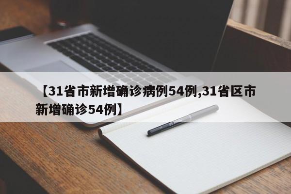 【31省市新增确诊病例54例,31省区市新增确诊54例】