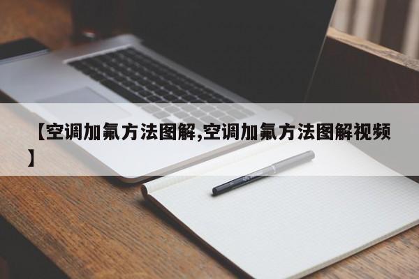 【空调加氟方法图解,空调加氟方法图解视频】
