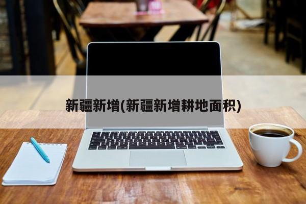 新疆新增(新疆新增耕地面积)