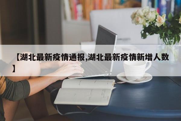 【湖北最新疫情通报,湖北最新疫情新增人数】