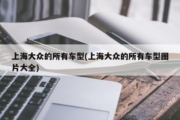 上海大众的所有车型(上海大众的所有车型图片大全)