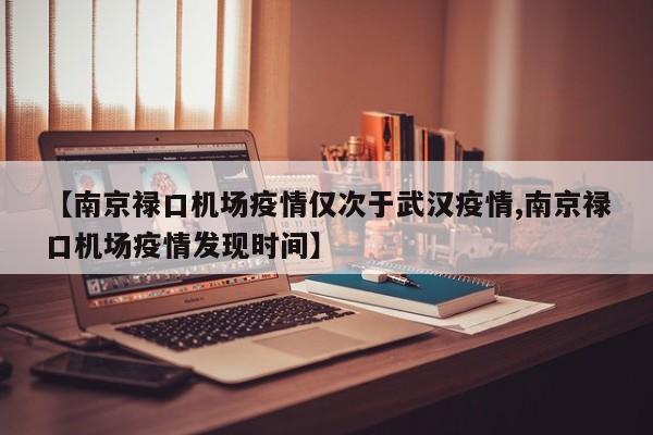 【南京禄口机场疫情仅次于武汉疫情,南京禄口机场疫情发现时间】