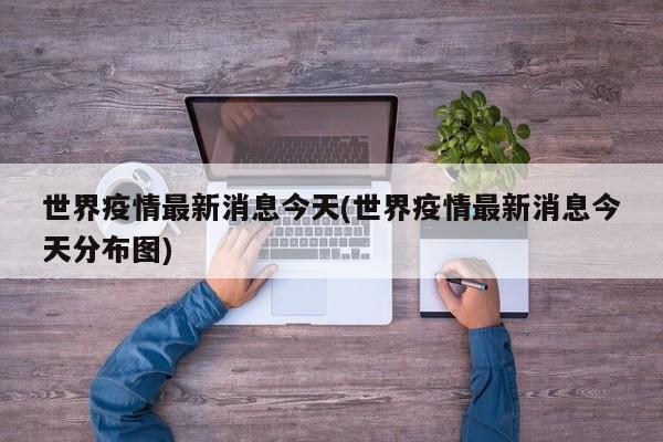 世界疫情最新消息今天(世界疫情最新消息今天分布图)