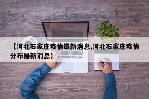 【河北石家庄疫情最新消息,河北石家庄疫情分布最新消息】