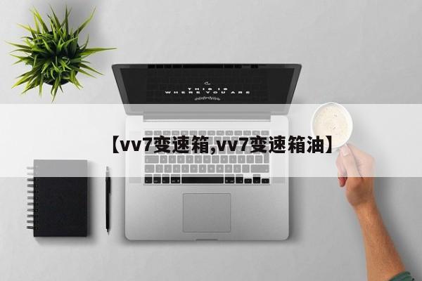 【vv7变速箱,vv7变速箱油】