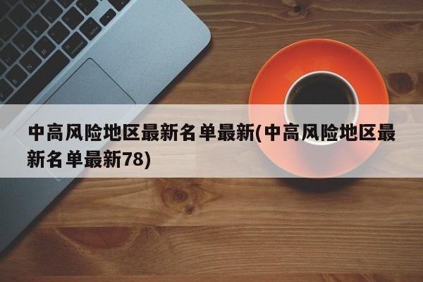 中高风险地区最新名单最新(中高风险地区最新名单最新78)