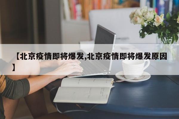 【北京疫情即将爆发,北京疫情即将爆发原因】