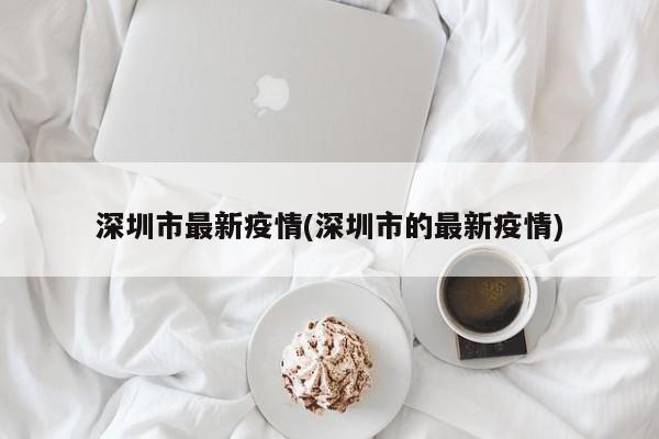 深圳市最新疫情(深圳市的最新疫情)