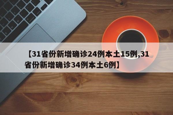 【31省份新增确诊24例本土15例,31省份新增确诊34例本土6例】