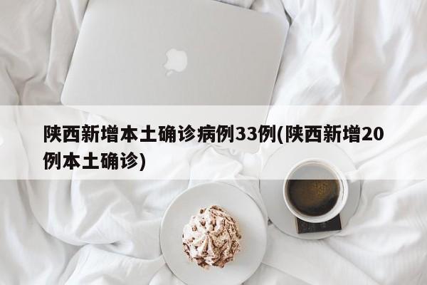 陕西新增本土确诊病例33例(陕西新增20例本土确诊)