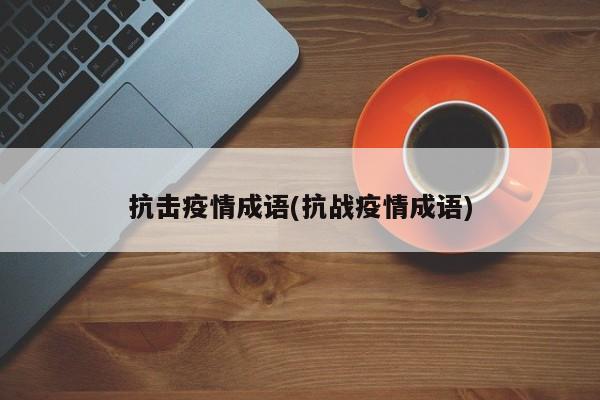 抗击疫情成语(抗战疫情成语)