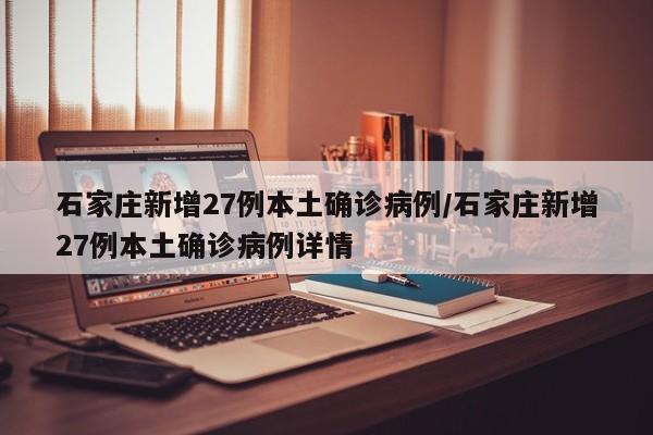 石家庄新增27例本土确诊病例/石家庄新增27例本土确诊病例详情