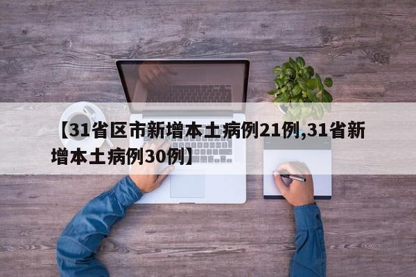 【31省区市新增本土病例21例,31省新增本土病例30例】