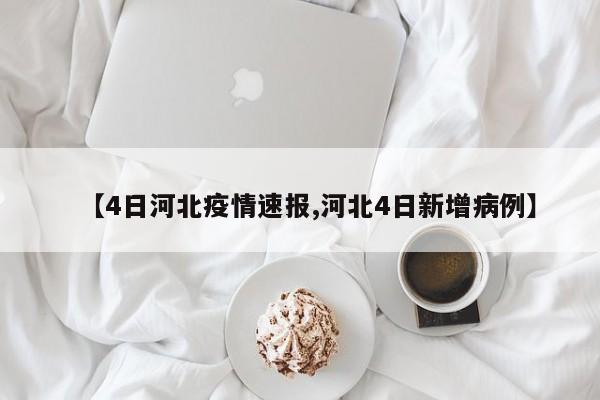 【4日河北疫情速报,河北4日新增病例】