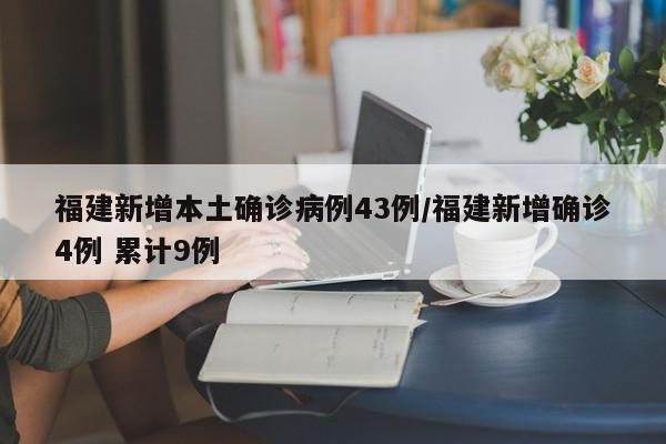 福建新增本土确诊病例43例/福建新增确诊4例 累计9例