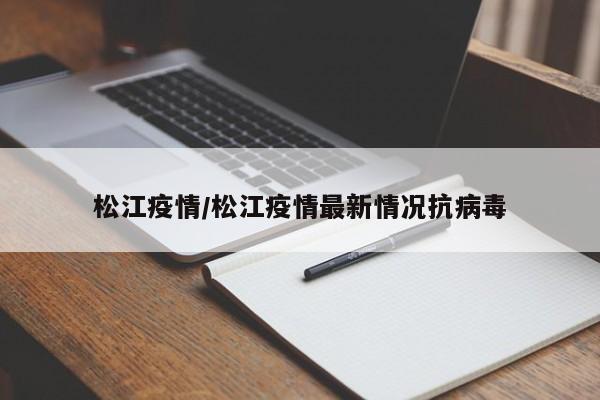 松江疫情/松江疫情最新情况抗病毒