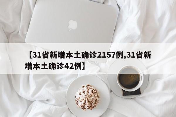 【31省新增本土确诊2157例,31省新增本土确诊42例】