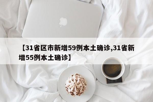 【31省区市新增59例本土确诊,31省新增55例本土确诊】
