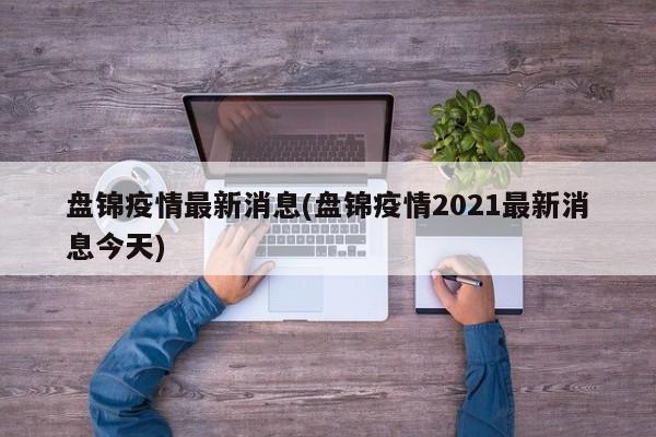盘锦疫情最新消息(盘锦疫情2021最新消息今天)