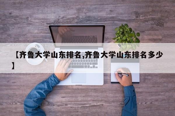 【齐鲁大学山东排名,齐鲁大学山东排名多少】