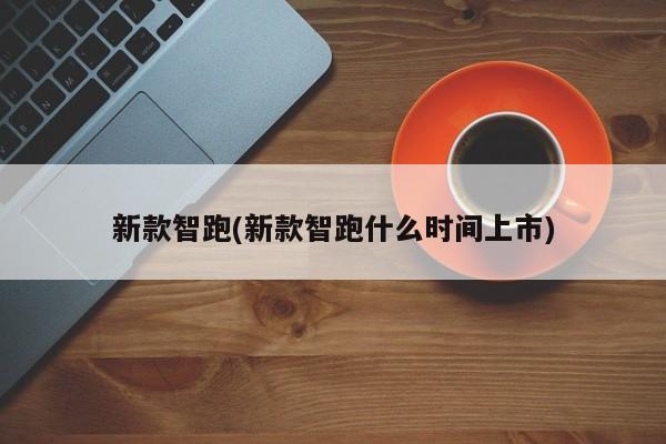 新款智跑(新款智跑什么时间上市)