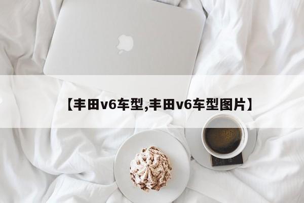 【丰田v6车型,丰田v6车型图片】