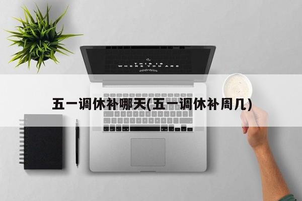 五一调休补哪天(五一调休补周几)