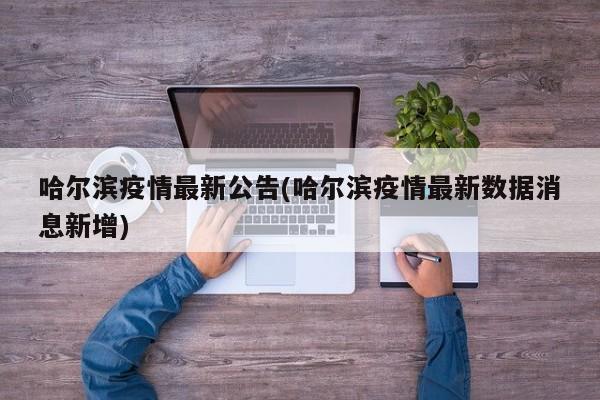 哈尔滨疫情最新公告(哈尔滨疫情最新数据消息新增)