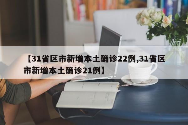 【31省区市新增本土确诊22例,31省区市新增本土确诊21例】