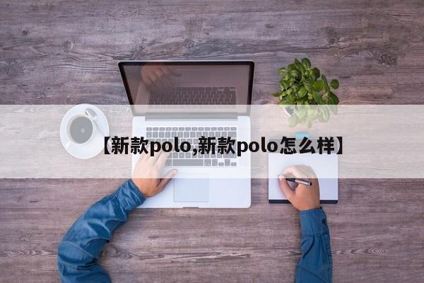 【新款polo,新款polo怎么样】