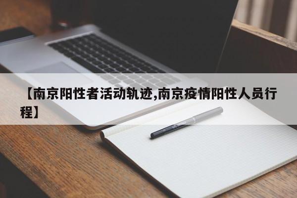 【南京阳性者活动轨迹,南京疫情阳性人员行程】