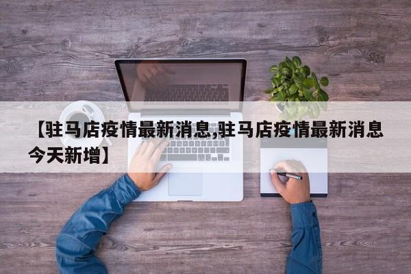 【驻马店疫情最新消息,驻马店疫情最新消息今天新增】