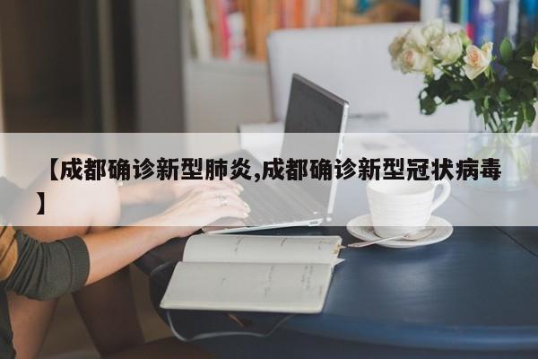 【成都确诊新型肺炎,成都确诊新型冠状病毒】